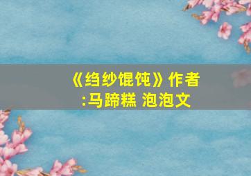 《绉纱馄饨》作者:马蹄糕 泡泡文